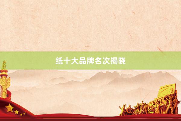 纸十大品牌名次揭晓