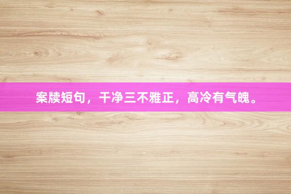 案牍短句，干净三不雅正，高冷有气魄。