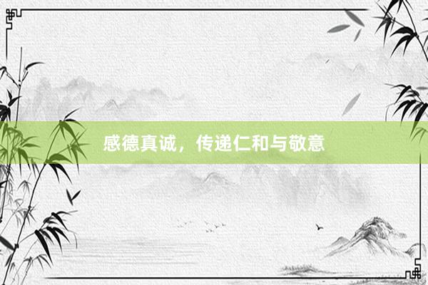 感德真诚，传递仁和与敬意