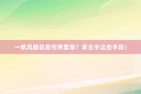 一帆风顺花若何养繁荣？掌合手这些手段！