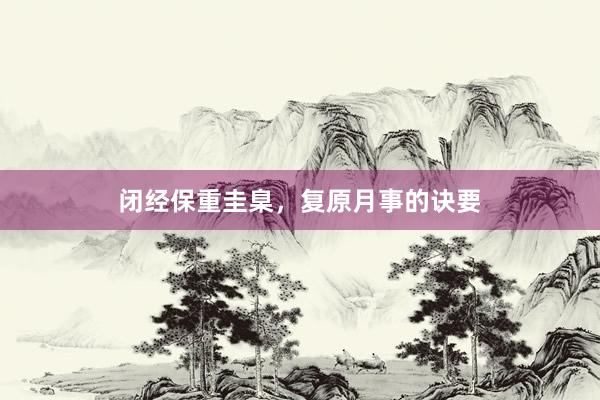 闭经保重圭臬，复原月事的诀要
