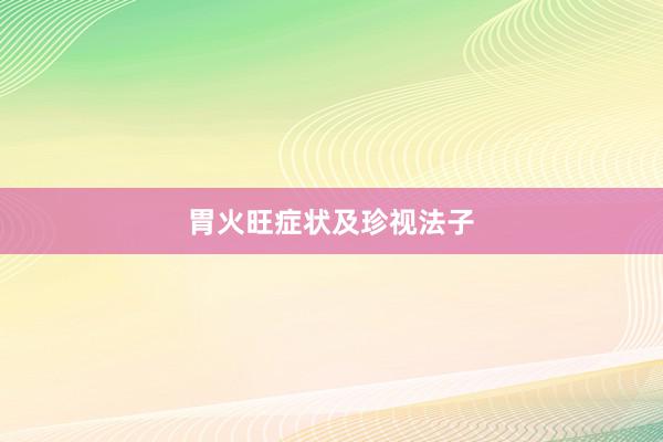 胃火旺症状及珍视法子