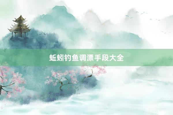 蚯蚓钓鱼调漂手段大全