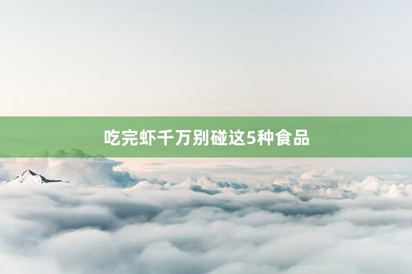 吃完虾千万别碰这5种食品
