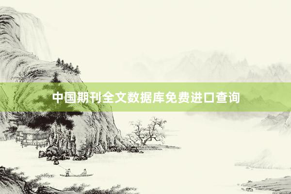 中国期刊全文数据库免费进口查询